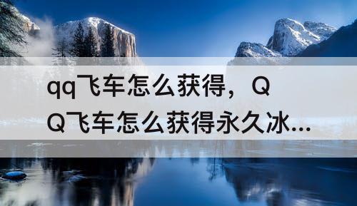 qq飞车怎么获得，QQ飞车怎么获得永久冰魄