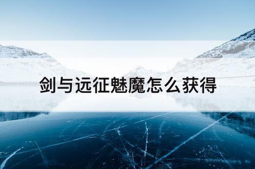 剑与远征魅魔怎么获得