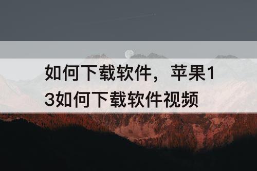 如何下载软件，苹果13如何下载软件视频