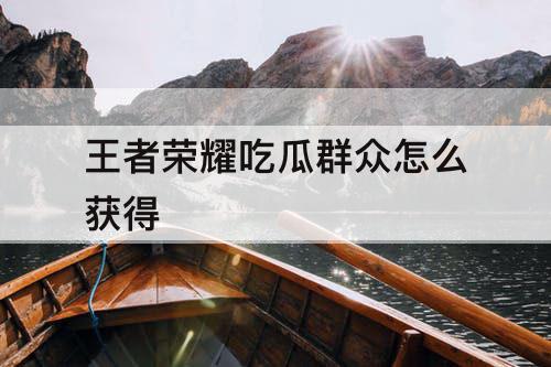 王者荣耀吃瓜群众怎么获得