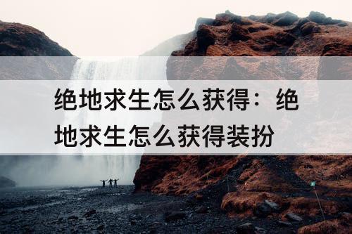 绝地求生怎么获得：绝地求生怎么获得装扮
