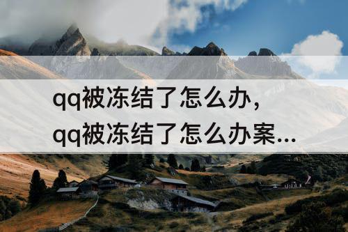qq被冻结了怎么办，qq被冻结了怎么办案例