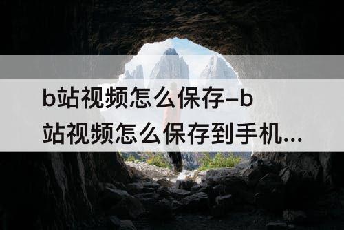 b站视频怎么保存-b站视频怎么保存到手机里