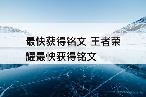 最快获得铭文 王者荣耀最快获得铭文