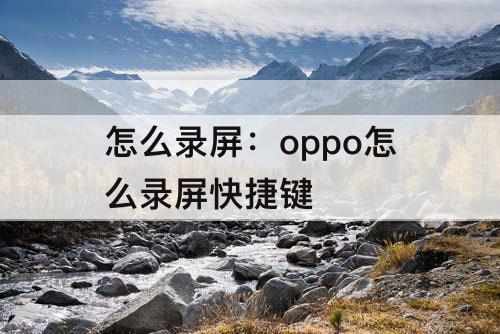 怎么录屏：oppo怎么录屏快捷键
