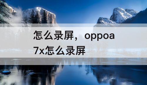 怎么录屏，oppoa7x怎么录屏