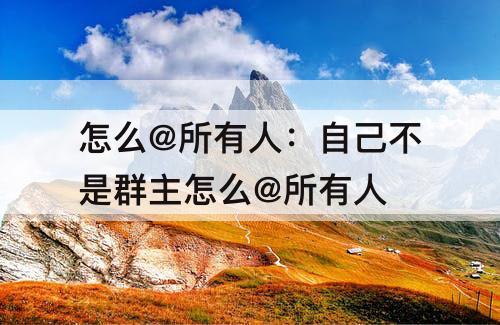 怎么@所有人：自己不是群主怎么@所有人