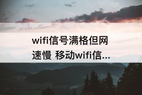 wifi信号满格但网速慢 移动wifi信号满格但网速慢怎么办