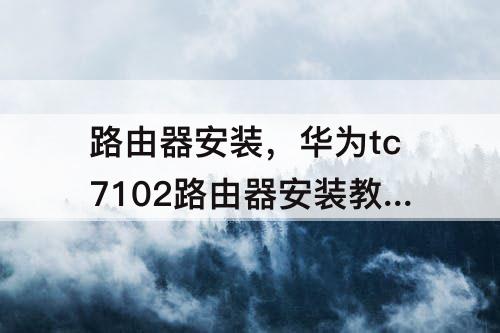 路由器安装，华为tc7102路由器安装教程