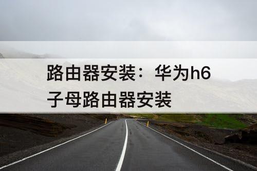路由器安装：华为h6子母路由器安装