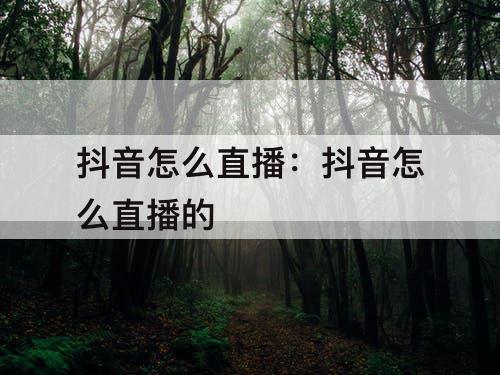 抖音怎么直播：抖音怎么直播的
