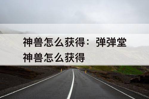 神兽怎么获得：弹弹堂神兽怎么获得