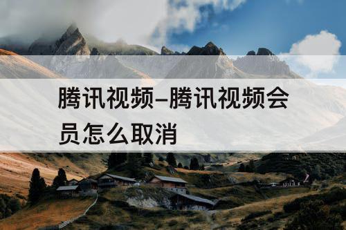 腾讯视频-腾讯视频会员怎么取消