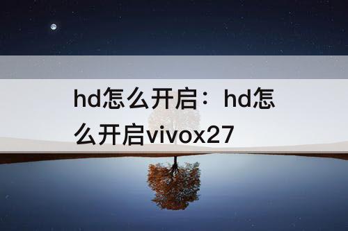 hd怎么开启：hd怎么开启vivox27