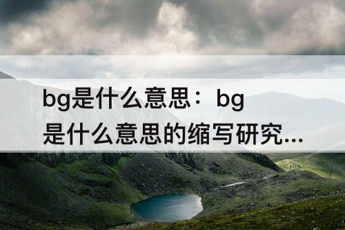 bg是什么意思：bg是什么意思的缩写研究生