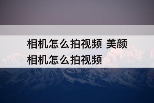 相机怎么拍视频 美颜相机怎么拍视频