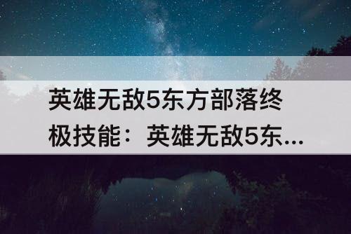 英雄无敌5东方部落终极技能：英雄无敌5东方部落终极技能图