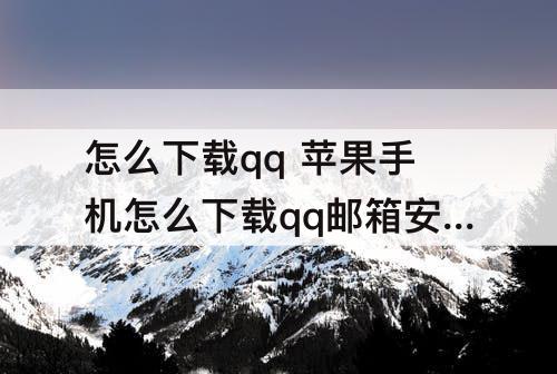怎么下载qq 苹果手机怎么下载qq邮箱安卓手机发的rar