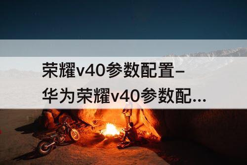 荣耀v40参数配置-华为荣耀v40参数配置和华为荣耀50