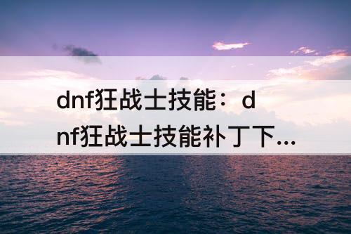 dnf狂战士技能：dnf狂战士技能补丁下载