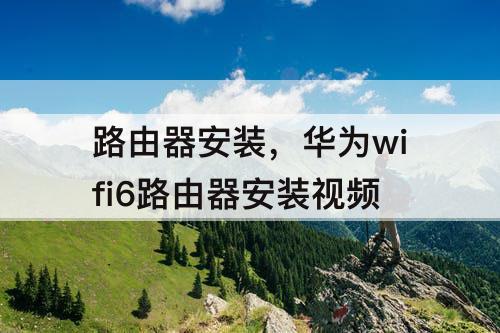 路由器安装，华为wifi6路由器安装视频