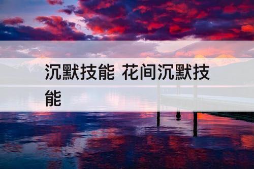 沉默技能 花间沉默技能