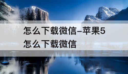 怎么下载微信-苹果5怎么下载微信