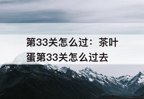 第33关怎么过：茶叶蛋第33关怎么过去
