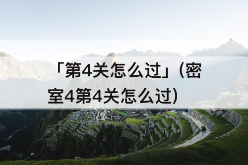 「第4关怎么过」(密室4第4关怎么过)