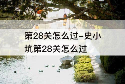 第28关怎么过-史小坑第28关怎么过