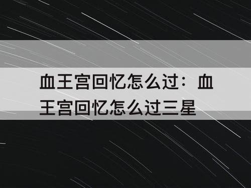 血王宫回忆怎么过：血王宫回忆怎么过三星