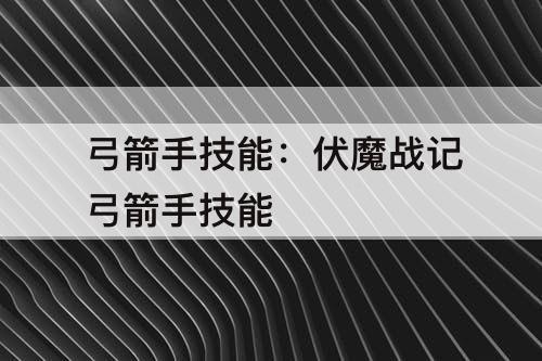 弓箭手技能：伏魔战记弓箭手技能