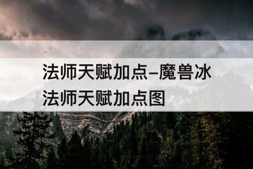 法师天赋加点-魔兽冰法师天赋加点图