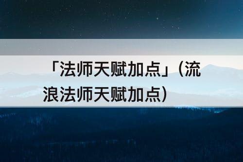 「法师天赋加点」(流浪法师天赋加点)