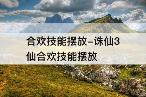 合欢技能摆放-诛仙3仙合欢技能摆放