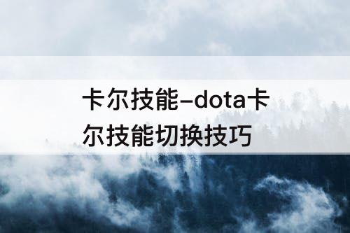 卡尔技能-dota卡尔技能切换技巧