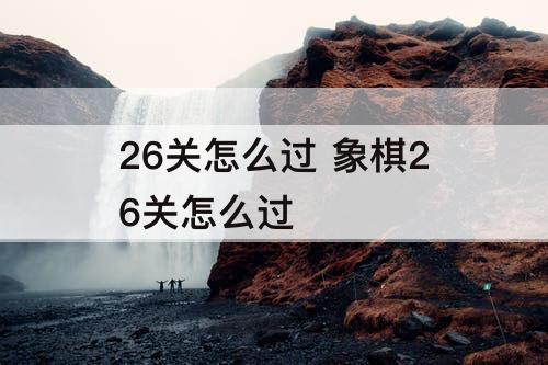 26关怎么过 象棋26关怎么过