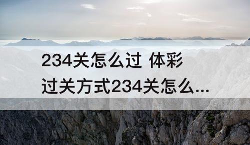 234关怎么过 体彩过关方式234关怎么过