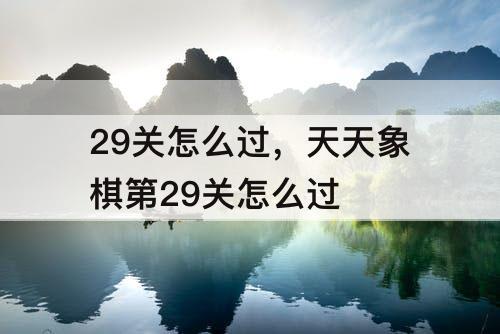 29关怎么过，天天象棋第29关怎么过