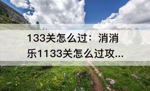 133关怎么过：消消乐1133关怎么过攻略教程