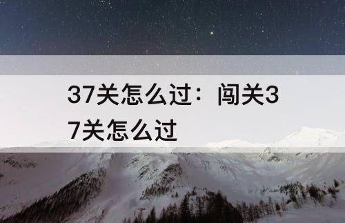 37关怎么过：闯关37关怎么过
