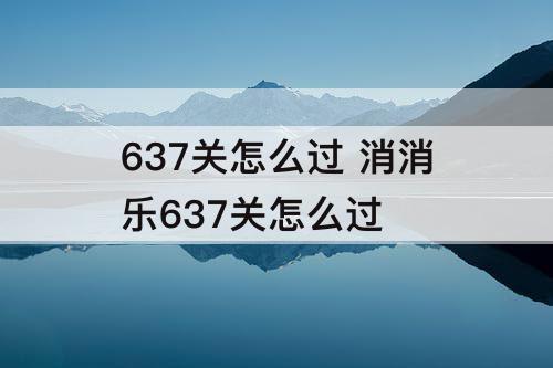 637关怎么过 消消乐637关怎么过
