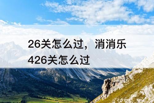 26关怎么过，消消乐426关怎么过
