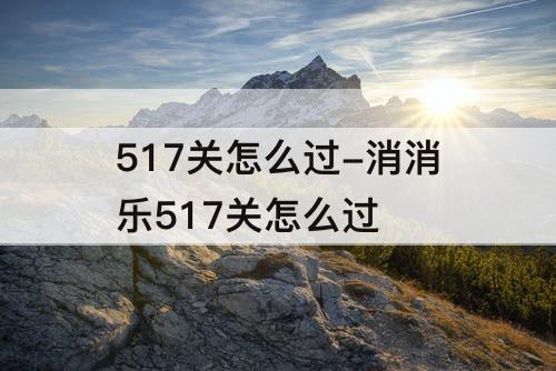 517关怎么过-消消乐517关怎么过