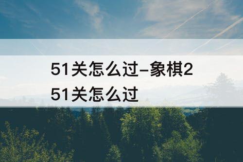 51关怎么过-象棋251关怎么过