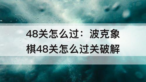 48关怎么过：波克象棋48关怎么过关破解