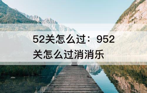 52关怎么过：952关怎么过消消乐