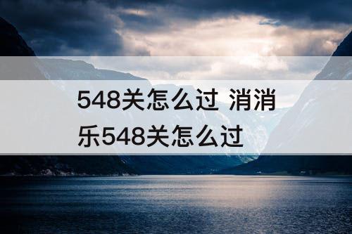 548关怎么过 消消乐548关怎么过