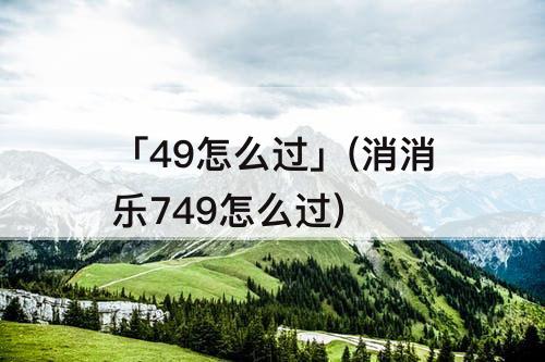 「49怎么过」(消消乐749怎么过)