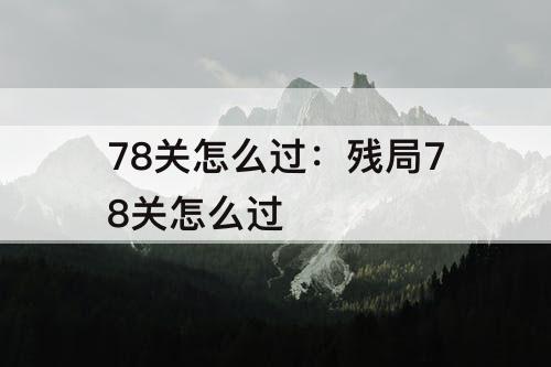 78关怎么过：残局78关怎么过